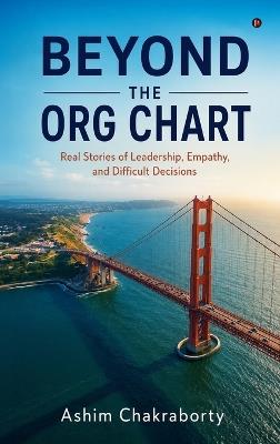 Beyond The Org Chart: Real Stories of Leadership, Empathy, and Difficult Decisions - Ashim Chakraborty - cover