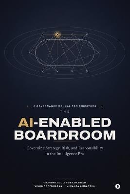 The AI-Enabled Boardroom: Governing Strategy, Risk, and Responsibility in the Intelligence Era - Chandramouli Subramanian,Vinod Sreedharan,Mimansa Ambastha - cover