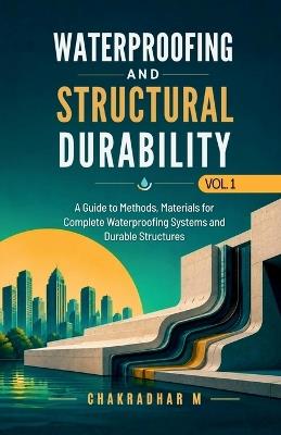 Waterproofing and Structural Durability: A Guide to Methods, Materials for Complete Waterproofing Systems and Durable Structures - Chakradhar M - cover