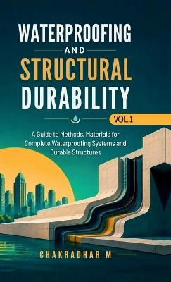 Waterproofing and Structural Durability: A Guide to Methods, Materials for Complete Waterproofing Systems and Durable Structures - Chakradhar M - cover