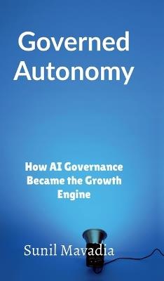 Governed Autonomy: How AI Governance Became the Growth Engine - Sunil Mavadia - cover