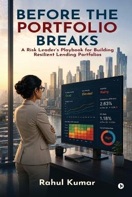 Before the Portfolio Breaks: A Risk Leader's Playbook for Building Resilient Lending Portfolios - Rahul Kumar - cover