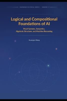 Logical and Compositional Foundations of AI: Proof, Semantics, Composition, and Verifiable Machine Reasoning - Guangyu Wang - cover