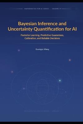 Bayesian Inference and Uncertainty Quantification for AI: Posterior Learning, Predictive Guarantees, Calibration, and Reliable Decisions - Guangyu Wang - cover