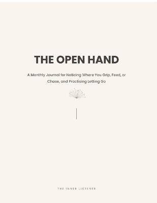 The Open Hand: A Monthly Journal for Noticing Where You Grip, Feed, or Chase, and Practising Letting Go - The Inner Listener - cover