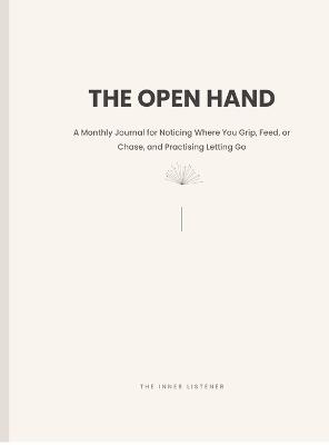 The Open Hand: A Monthly Journal for Noticing Where You Grip, Feed, or Chase, and Practising Letting Go - The Inner Listener - cover