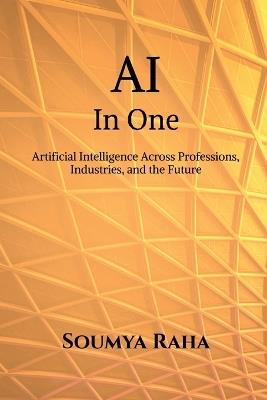 AI In One: Artificial Intelligence Across Professions, Industries, and the Future - Soumya Raha - cover