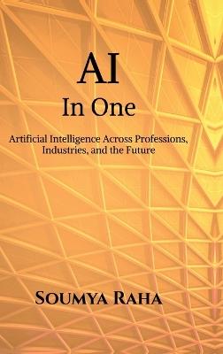 AI In One: Artificial Intelligence Across Professions, Industries, and the Future - Soumya Raha - cover