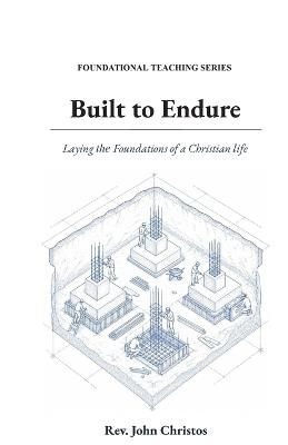 Foundational Teaching Series: Built to Endure: Laying the Foundations of a Christian Life - Rev John Christos - cover
