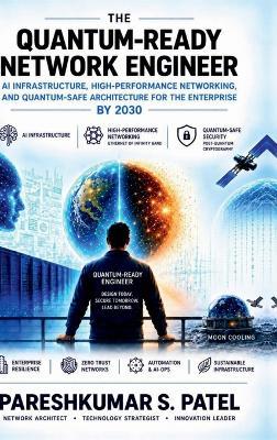 The Quantum-Ready Network Engineer: AI Infrastructure, High-Performance Networking, and Quantum-Safe Architecture for the enterprise - Pareshkumar S Patel - cover