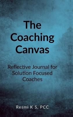 The Coaching Canvas: A Reflective Journal for Coaches to Deepen Practice - Pcc Resmi K S - cover