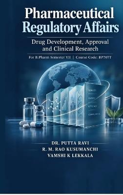 Pharmaceutical Regulatory Affairs: Drug Development, Approval and Clinical Research For B.Pharm Semester VII Course Code: BP707T - Dr Putta Ravi,R M Rao Kusumanchi,Vamshi K Lekkala - cover