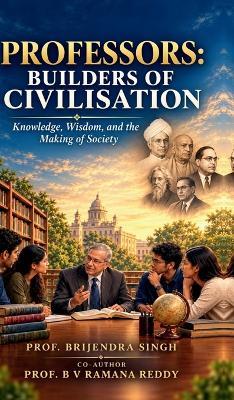 Professors: Builders of Civilisation: Knowledge, Wisdom, and the Making of Society - Prof Brijendra Singh - cover