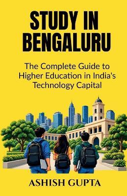 Study in Bengaluru: The Complete Guide to Higher Education in India's Technology Capital - Ashish Gupta - cover