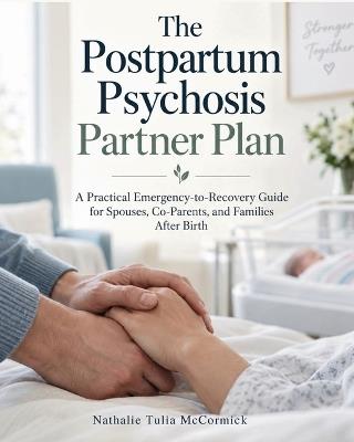 The Postpartum Psychosis Partner Plan: A Practical Emergency-to-Recovery Guide for Spouses, Co-Parents, and Families After Birth - Nathalie Tulia McCormick - cover