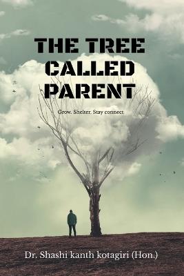 The Tree Called Parent: A reflection on parenting, understanding, family and the journey back home - Dr Shashi Kanth Kotagiri (Hon ) - cover