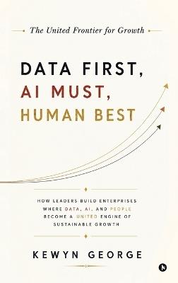 Data First, AI Must, Human Best: How Leaders Build Enterprises Where Data, AI, and People Become a United Engine of Sustainable Growth - Kewyn George - cover