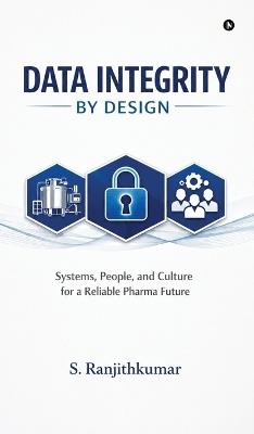 Data Integrity by Design: Systems, People, and Culture for a Reliable Pharma Future - S Ranjithkumar - cover