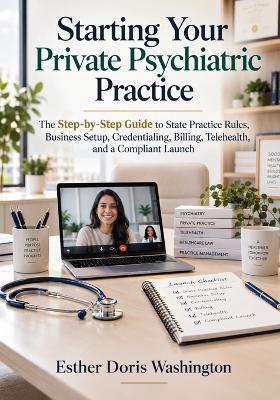 Starting Your Private Psychiatric Practice: The Step-by-Step Guide to State Practice Rules, Business Setup, Credentialing, Billing, Telehealth, and a Compliant Launch - Esther Doris Washington - cover