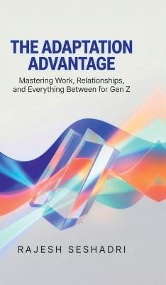 The Adaptation Advantage: Mastering Work, Relationships, and Everything Between for Gen Z - Rajesh Seshadri - cover