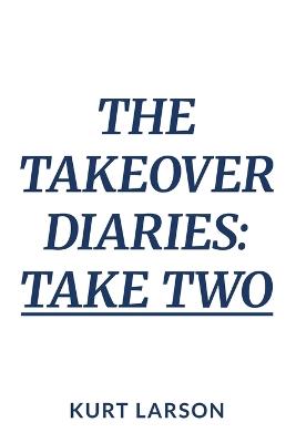 The Takeover Diaries: Take Two: A re-write of a true story - Kurt Larson - cover