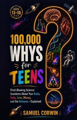 100,000 Whys for Teens: Mind-Blowing Science Questions About Your Brain, Body, Love, Money, and the Universe - Explained - Samuel Corwin - cover