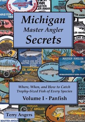 Michigan Master Angler Secrets - Volume I - Panfish: Where, When, and How to Catch Trophy-Sized Fish of Every Species - Terry Angers - cover