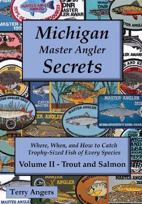 Michigan Master Angler Secrets - Volume II - Trout and Salmon: Where, When, and How to Catch Trophy-Sized Fish of Every Species - Terry Angers - cover