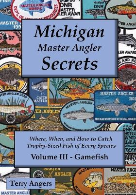 Michigan Master Angler Secrets - Volume III - Gamefish: Where, When, and How to Catch Trophy-Sized Fish of Every Species - Terry Angers - cover