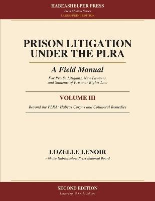 Prison Litigation Under the PLRA: Volume III: Beyond the PLRA: Habeas Corpus and Collateral Remedies (Large-Print Edition) - Lozelle Lenoir - cover