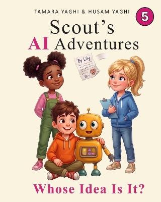 Scout's AI Adventures: Whose Idea Is It?: An AI Literacy Book for Children Ages 7-10 - Tamara Yaghi,Husam Yaghi - cover