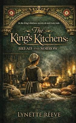 The Kings Kitchens: Bread and Sorrow - Lynette Reeve - cover