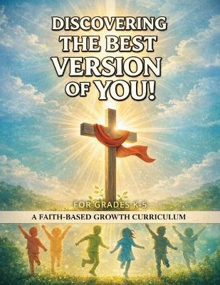 Discovering The Best Version Of You: A Faith-Based Growth Curriculum (Grades K-5) - Kendrick Bailey - cover