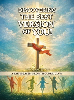Discovering The Best Version Of You: A Faith-Based Growth Curriculum (Grades K-5) - Kendrick Bailey - cover