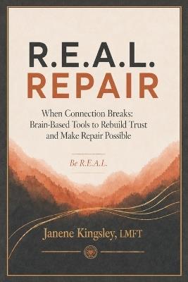 R.E.A.L. Repair: When Connection Breaks: Brain-Based Tools to Rebuild Trust and Make Repair Possible - Janene Kingsley - cover