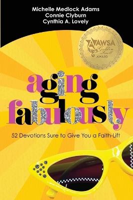 Aging Fabulously: 52 Devotions Sure to Give you a Faith-Lift - Connie Clyburn,Cynthia A Lovely,Michelle Medlock Adams - cover