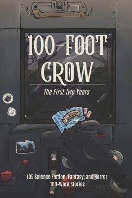 100-Foot Crow: The First Two Years: 105 Science Fiction, Fantasy, and Horror 100-Word Stories - Liam Hogan,Thomas J Griffin,Anne Wilkins - cover