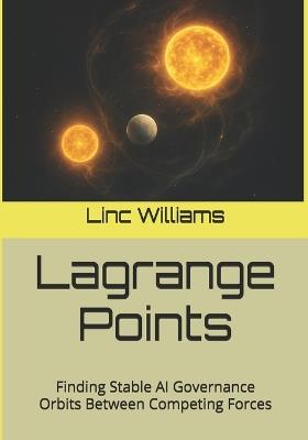 Lagrange Points: Finding Stable AI Governance Orbits Between Competing Forces - Linc M Williams - cover