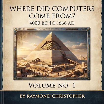Where Did Computers Come From? 4000 B.C to 1666 A.D. Volume No.1