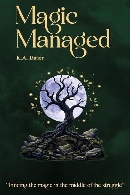 Magic Managed: Finding the magic in the middle of the struggle - K a Bauer - cover