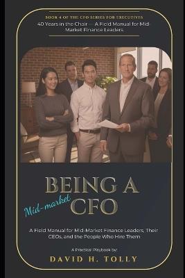 BEING A CFO - 40 Years in the Chair: A Field Manual for Mid-Market Finance Leaders, Their CEOs, and the People Who Hire Them - David Tolly - cover