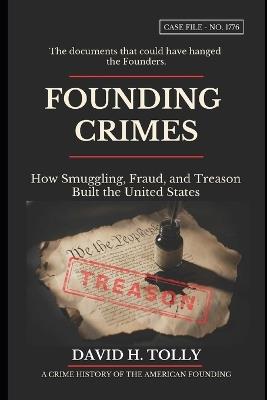 FOUNDING CRIMES How Smuggling, Fraud, and Treason Built the United States: A Crime History of the American Founding for the 250th Anniversary - 1776-2026 - David Tolly - cover