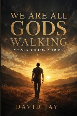 We Are All Gods Walking: My Search for a Tribe - David Jay - cover
