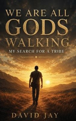 We Are All Gods Walking: My Search for a Tribe - David Jay - cover