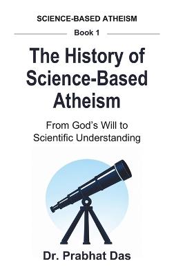 The History of Science-Based Atheism: From God's Will to Scientific Understanding - Das - cover