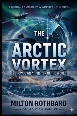 The Arctic Vortex: Showdown at the Top of the World - Milton Rothbard - cover