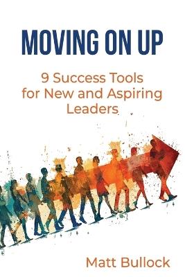 Moving On Up: 9 Success Tools for New and Aspiring Leaders - Matt Bullock - cover