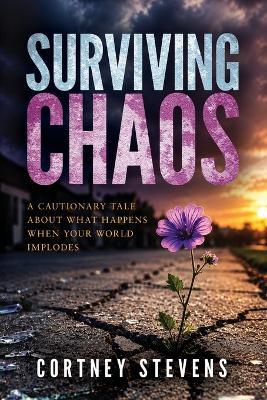 Surviving Chaos: A Cautionary Tale About What Happens When Your World Implodes - Cortney Stevens - cover