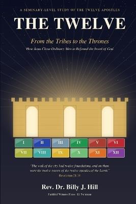 The Twelve: From the Tribes to the Thrones - How Jesus Chose Ordinary Men to Refound the Israel of God - Billy J Hill - cover