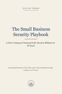 The Small Business Security Playbook: A Four-Category Framework for Owners Without an IT Team - Sylvan Press - cover